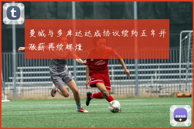 曼城与多库达达成协议续约五年并涨薪再续辉煌