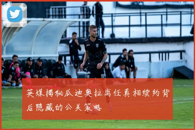 英媒揭秘瓜迪奥拉离任真相续约背后隐藏的公关策略