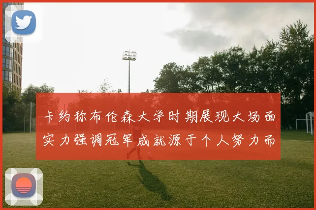 卡约称布伦森大学时期展现大场面实力强调冠军成就源于个人努力而非抱团