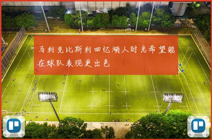 马利克比斯利回忆湖人时光希望能在球队表现更出色