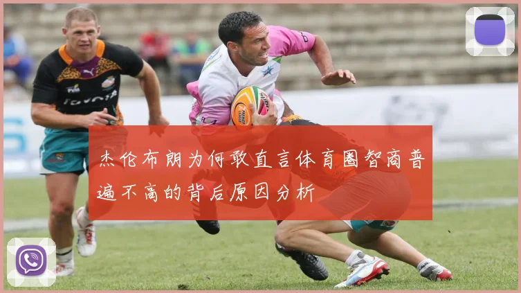 杰伦布朗为何敢直言体育圈智商普遍不高的背后原因分析