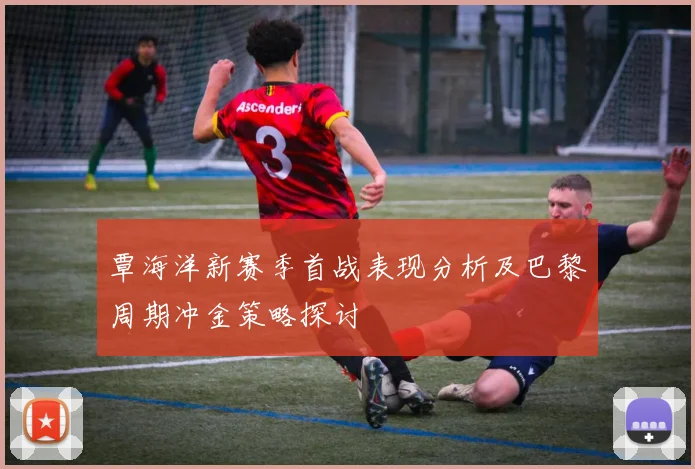 覃海洋新赛季首战表现分析及巴黎周期冲金策略探讨