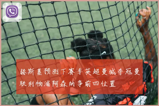 赫斯基预测下赛季英超曼城夺冠曼联利物浦阿森纳争前四位置