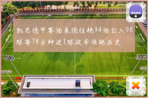 凯恩德甲赛场表现惊艳94场打入98球每78分钟进1球效率领跑历史