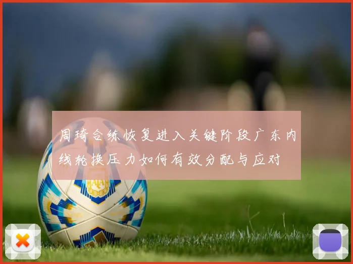 周琦合练恢复进入关键阶段广东内线轮换压力如何有效分配与应对
