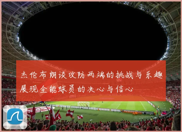 杰伦布朗谈攻防两端的挑战与乐趣展现全能球员的决心与信心