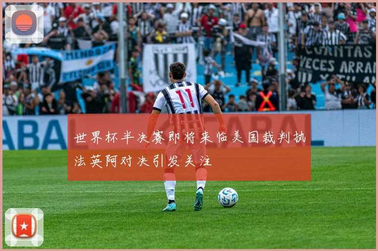 世界杯半决赛即将来临美国裁判执法英阿对决引发关注